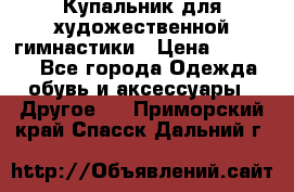 Купальник для художественной гимнастики › Цена ­ 16 000 - Все города Одежда, обувь и аксессуары » Другое   . Приморский край,Спасск-Дальний г.